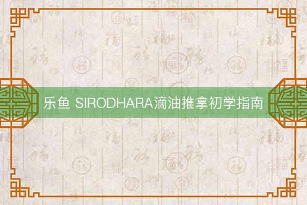 乐鱼 SIRODHARA滴油推拿初学指南