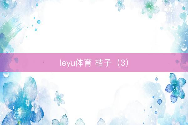 leyu体育 桔子（3）