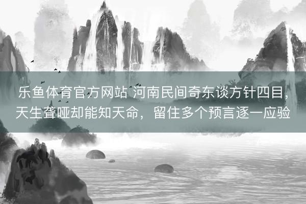 乐鱼体育官方网站 河南民间奇东谈方针四目，天生聋哑却能知天命，留住多个预言逐一应验